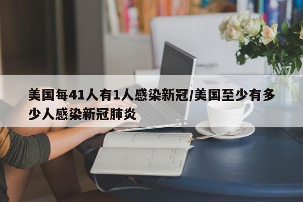 美国每41人有1人感染新冠/美国至少有多少人感染新冠肺炎