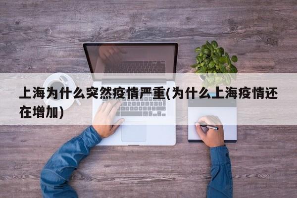 上海为什么突然疫情严重(为什么上海疫情还在增加)