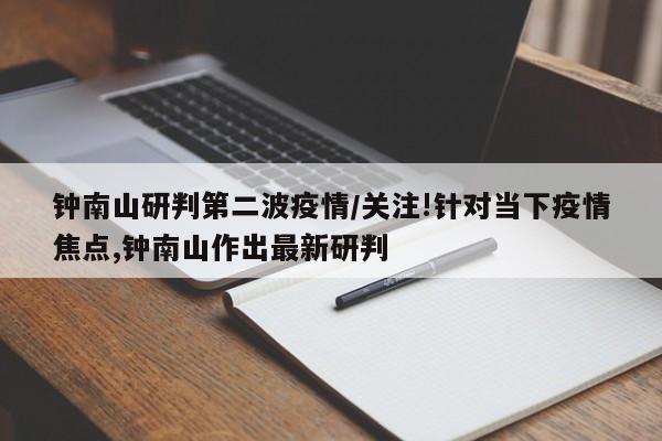 钟南山研判第二波疫情/关注!针对当下疫情焦点,钟南山作出最新研判