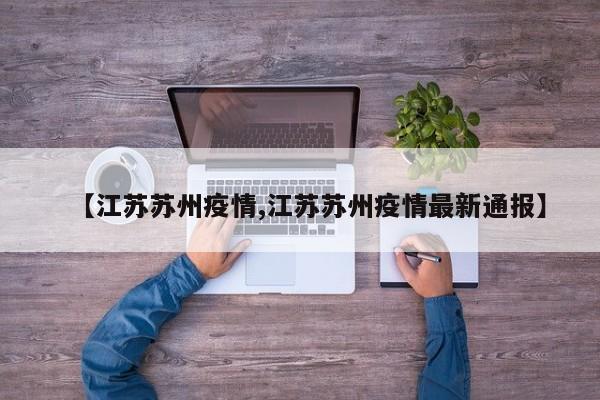 【江苏苏州疫情,江苏苏州疫情最新通报】