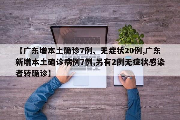 【广东增本土确诊7例、无症状20例,广东新增本土确诊病例7例,另有2例无症状感染者转确诊】