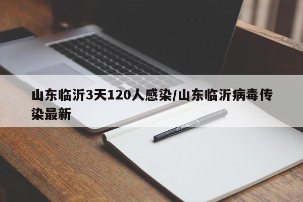 山东临沂3天120人感染/山东临沂病毒传染最新