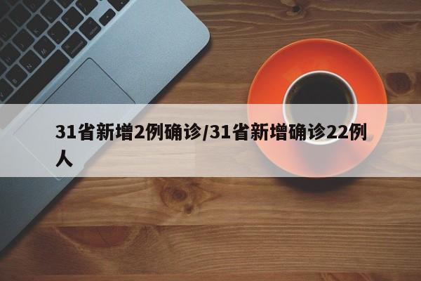31省新增2例确诊/31省新增确诊22例人