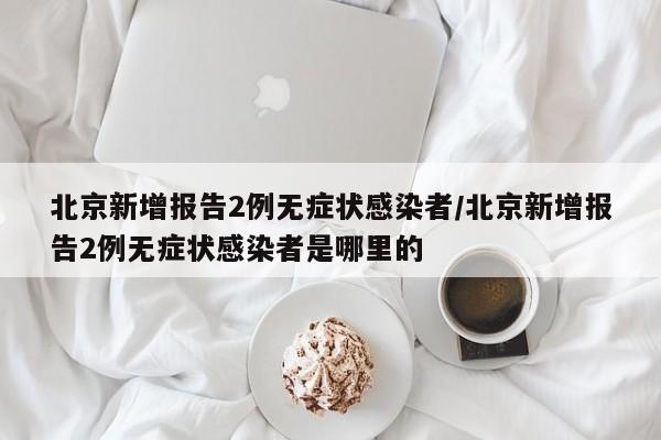 北京新增报告2例无症状感染者