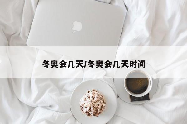 冬奥会几天/冬奥会几天时间