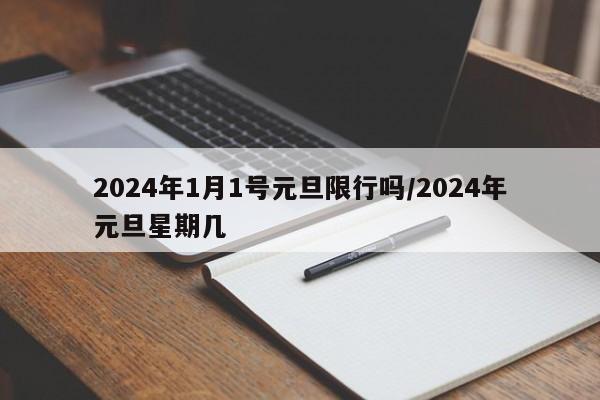 2024年1月1号元旦限行吗/2024年元旦星期几