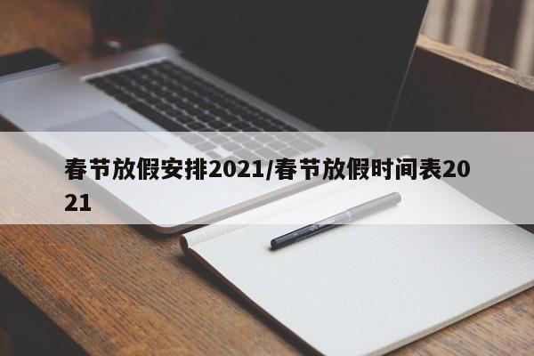 春节放假安排2021/春节放假时间表2021