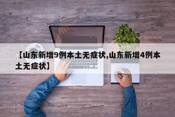 【山东新增9例本土无症状,山东新增4例本土无症状】