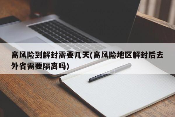 高风险到解封需要几天(高风险地区解封后去外省需要隔离吗)