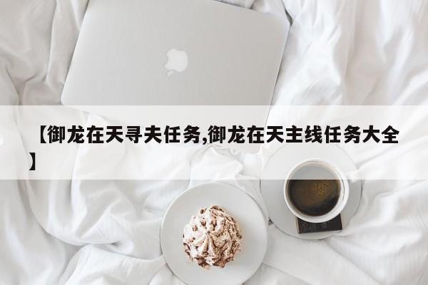 【御龙在天寻夫任务,御龙在天主线任务大全】