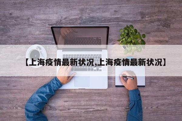 【上海疫情最新状况,上海疫情最新状况】
