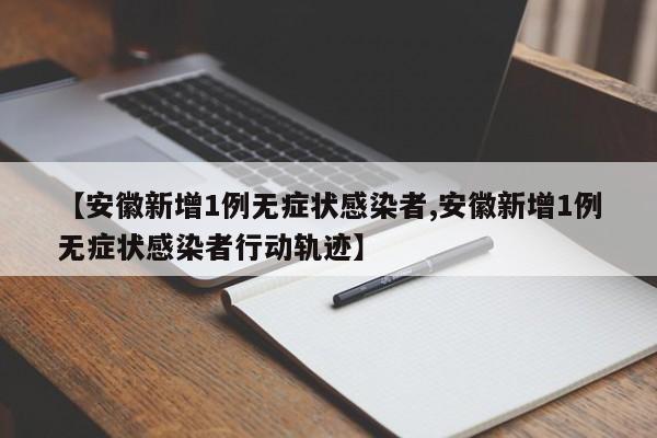 【安徽新增1例无症状感染者,安徽新增1例无症状感染者行动轨迹】