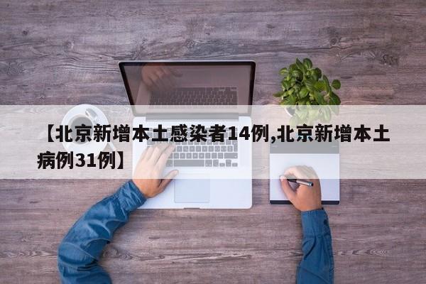【北京新增本土感染者14例,北京新增本土病例31例】