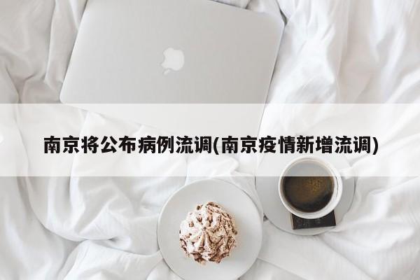南京将公布病例流调(南京疫情新增流调)