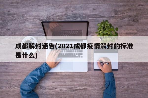 成都解封通告(2021成都疫情解封的标准是什么)