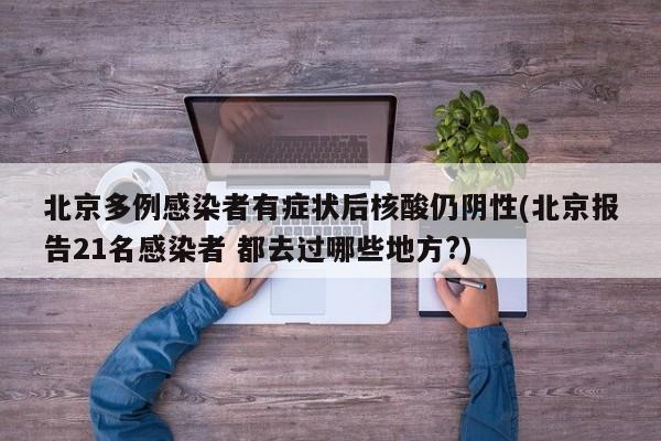 北京多例感染者有症状后核酸仍阴性(北京报告21名感染者 都去过哪些地方?)