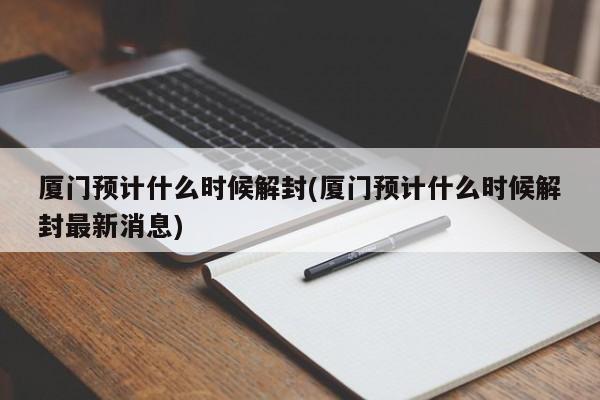 厦门预计什么时候解封(厦门预计什么时候解封最新消息)
