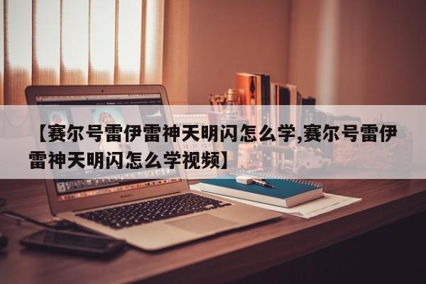 【赛尔号雷伊雷神天明闪怎么学,赛尔号雷伊雷神天明闪怎么学视频】
