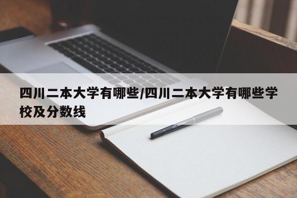 四川二本大学有哪些/四川二本大学有哪些学校及分数线