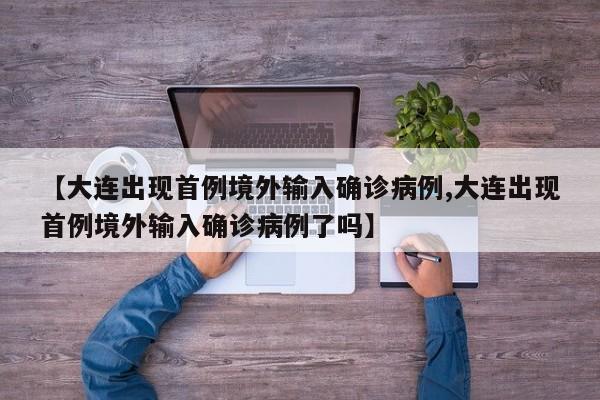 【大连出现首例境外输入确诊病例,大连出现首例境外输入确诊病例了吗】
