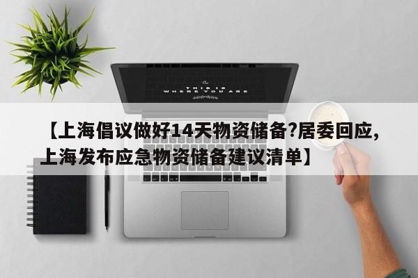 【上海倡议做好14天物资储备?居委回应,上海发布应急物资储备建议清单】