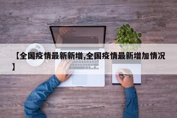 【全国疫情最新新增,全国疫情最新增加情况】
