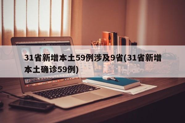31省新增本土59例涉及9省(31省新增本土确诊59例)
