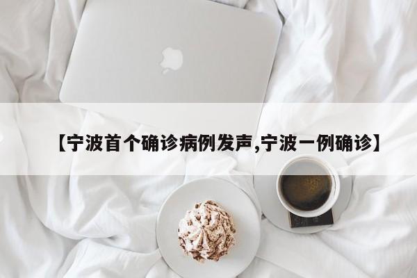 【宁波首个确诊病例发声,宁波一例确诊】