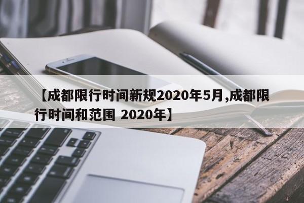 【成都限行时间新规2020年5月,成都限行时间和范围 2020年】