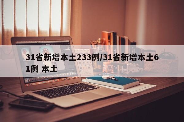 31省新增本土233例/31省新增本土61例 本土