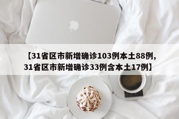 【31省区市新增确诊103例本土88例,31省区市新增确诊33例含本土17例】