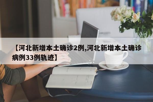 【河北新增本土确诊2例,河北新增本土确诊病例33例轨迹】