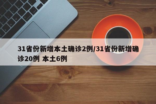 31省份新增本土确诊2例/31省份新增确诊20例 本土6例