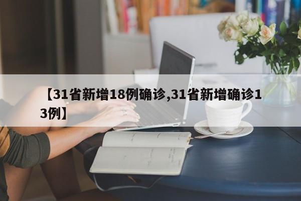 【31省新增18例确诊,31省新增确诊13例】