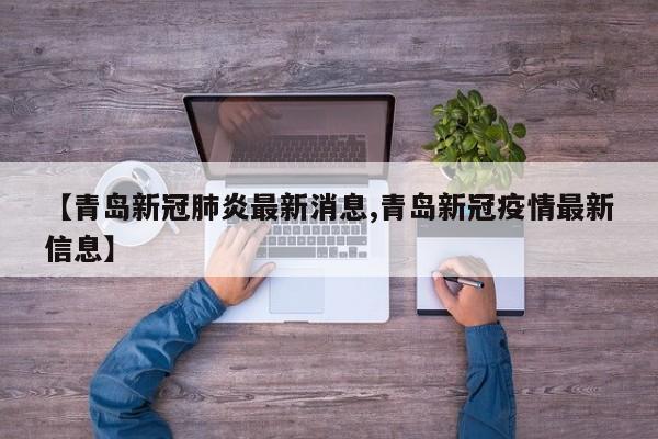 【青岛新冠肺炎最新消息,青岛新冠疫情最新信息】