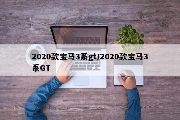 2020款宝马3系gt/2020款宝马3系GT