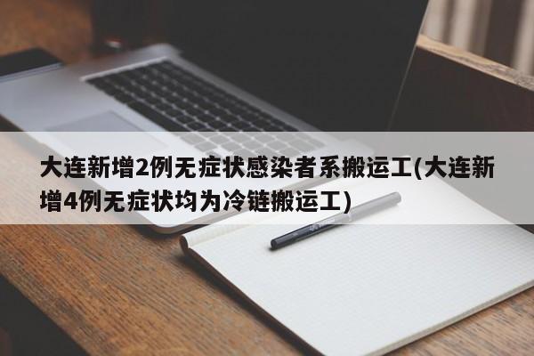 大连新增2例无症状感染者系搬运工(大连新增4例无症状均为冷链搬运工)