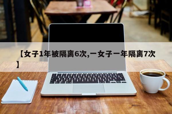 【女子1年被隔离6次,一女子一年隔离7次】