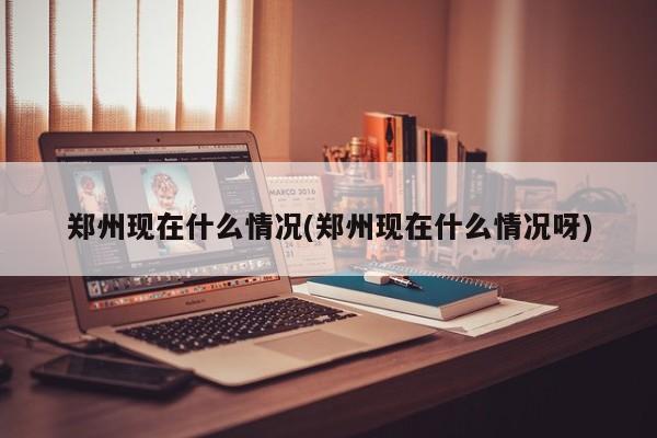 郑州现在什么情况