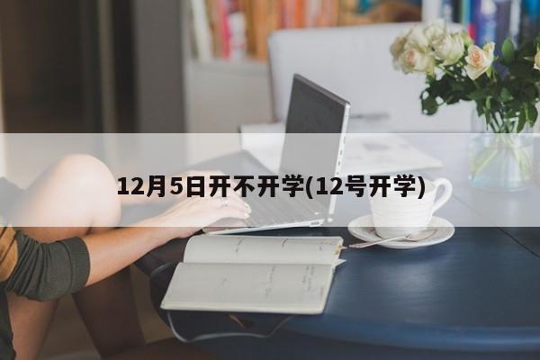 12月5日开不开学(12号开学)