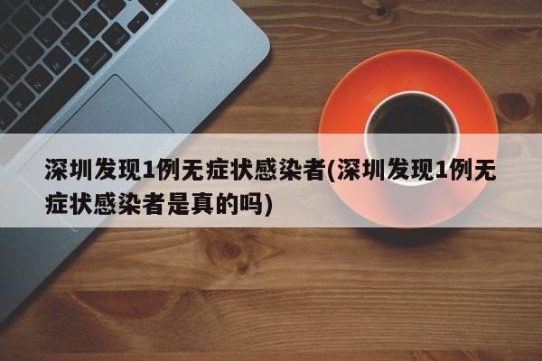 深圳发现1例无症状感染者(深圳发现1例无症状感染者是真的吗)