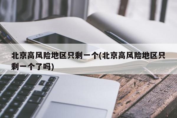 北京高风险地区只剩一个
