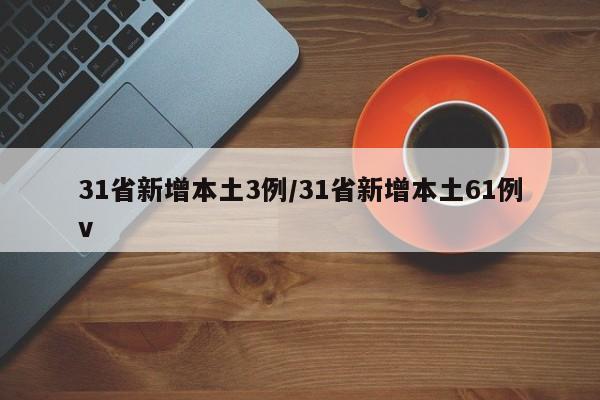 31省新增本土3例/31省新增本土61例v