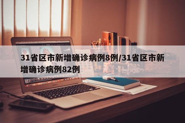 31省区市新增确诊病例8例/31省区市新增确诊病例82例