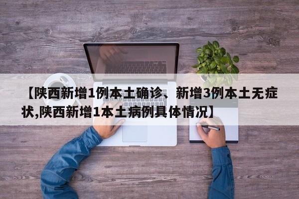 【陕西新增1例本土确诊、新增3例本土无症状,陕西新增1本土病例具体情况】