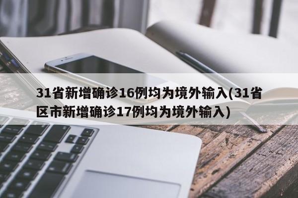 31省新增确诊16例均为境外输入(31省区市新增确诊17例均为境外输入)