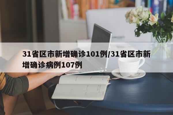 31省区市新增确诊101例/31省区市新增确诊病例107例
