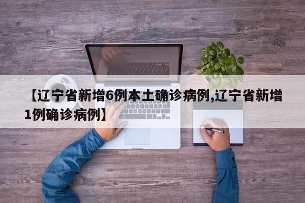 【辽宁省新增6例本土确诊病例,辽宁省新增1例确诊病例】