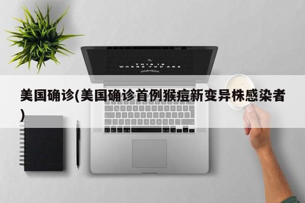 美国确诊(美国确诊首例猴痘新变异株感染者)
