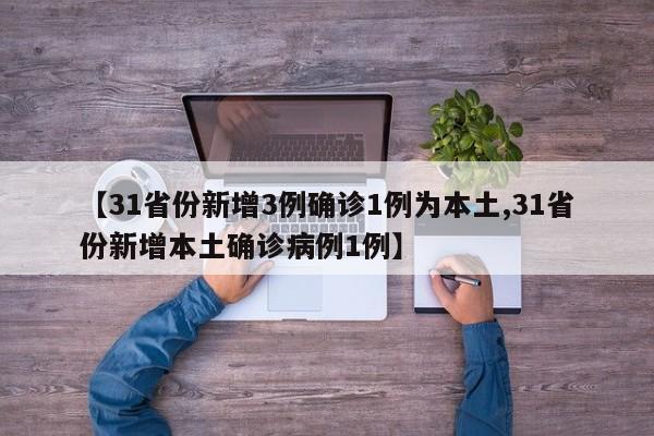 【31省份新增3例确诊1例为本土,31省份新增本土确诊病例1例】